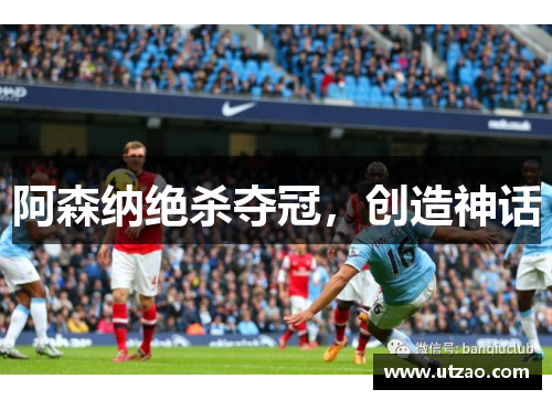 阿森纳绝杀夺冠，创造神话