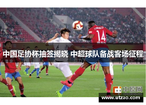 中国足协杯抽签揭晓 中超球队备战客场征程