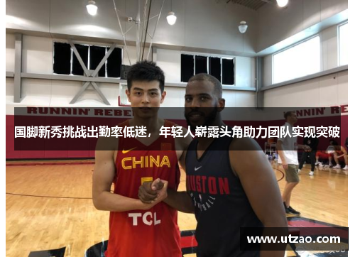 国脚新秀挑战出勤率低迷，年轻人崭露头角助力团队实现突破